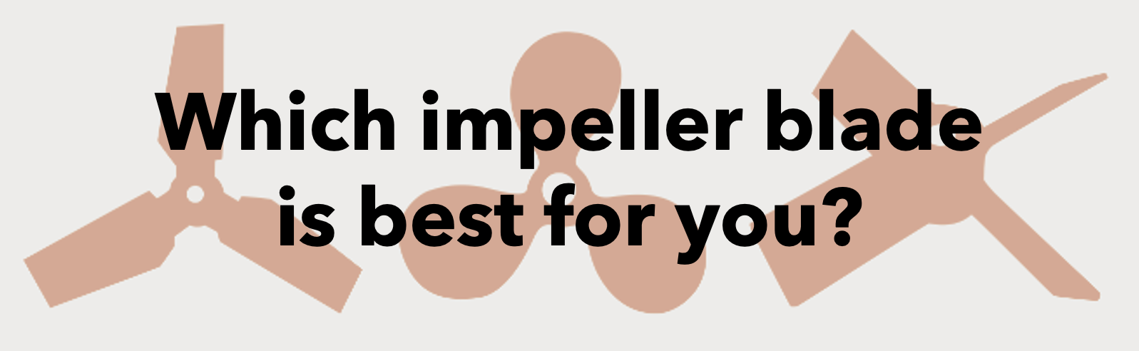 which impeller blade is best for you?